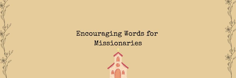 Encouraging Words for Missionaries