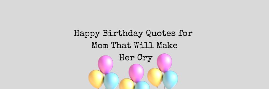 Happy Birthday Quotes for Mom That Will Make Her Cry