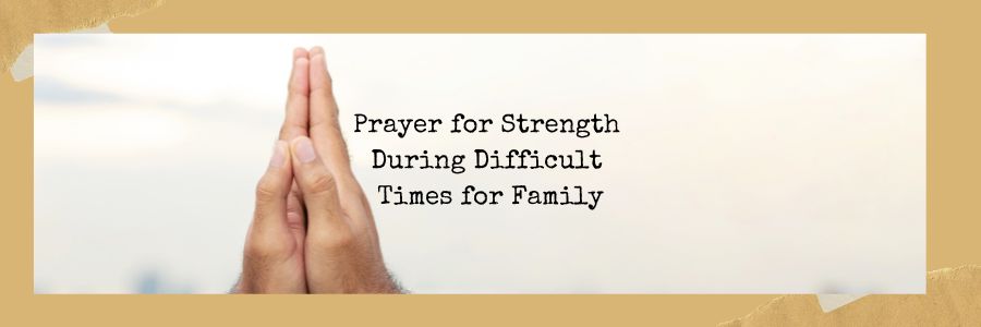 Prayer for Strength During Difficult Times for Family