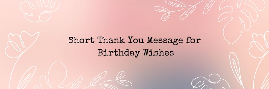 Short Thank You Message for Birthday Wishes