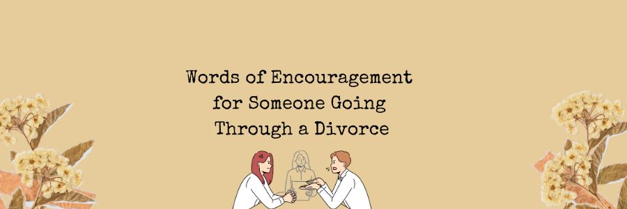 Words of Encouragement for Someone Going Through a Divorce